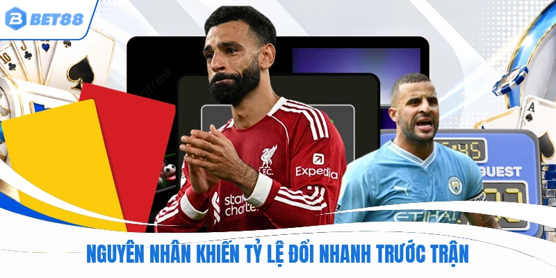 Nguyên nhân khiến tỷ lệ đổi nhanh trước trận